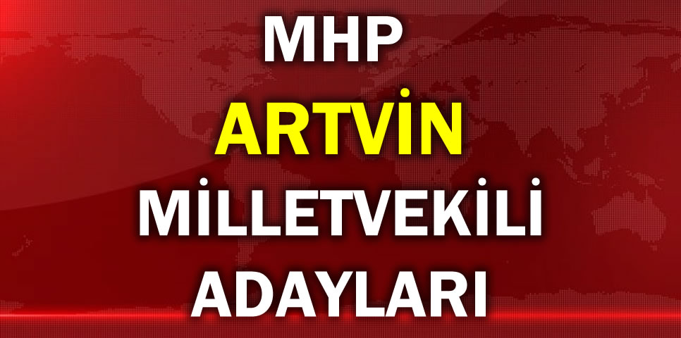 MİLLİYETÇİ HAREKET PARTİSİ ARTVİN MİLLETVEKİLİ ADAY LİSTESİ